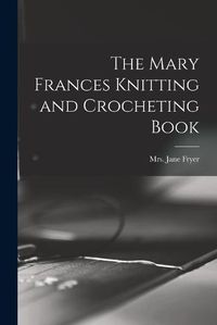 Cover image for The Mary Frances Knitting and Crocheting Book