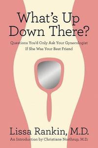 Cover image for What's Up Down There?: Questions You'd Only Ask Your Gynecologist If She Was Your Best Friend