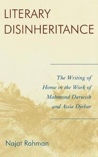Cover image for Literary Disinheritance: The Writing of Home in the Work of Mahmoud Darwish and Assia Djebar