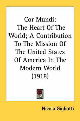 Cover image for Cor Mundi: The Heart of the World; A Contribution to the Mission of the United States of America in the Modern World (1918)