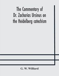 Cover image for The commentary of Dr. Zacharias Ursinus on the Heidelberg catechism