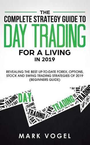 Cover image for The Complete Strategy Guide to Day Trading for a Living in 2019: Revealing the Best Up-to-Date Forex, Options, Stock and Swing Trading Strategies of 2019 (Beginners Guide)