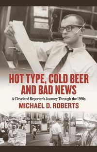 Cover image for Hot Type, Cold Beer and Bad News: A Cleveland Reporter's Journey Through the 1960s
