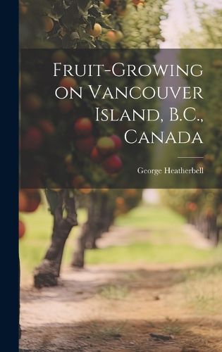 Cover image for Fruit-growing on Vancouver Island, B.C., Canada [microform]