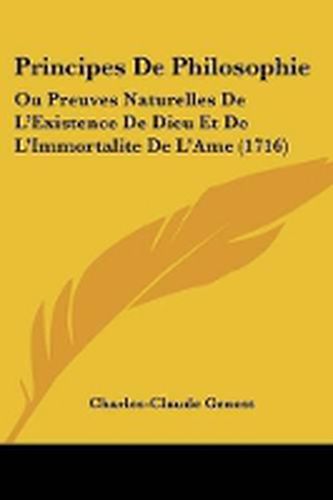 Cover image for Principes De Philosophie: Ou Preuves Naturelles De L'Existence De Dieu Et De L'Immortalite De L'Ame (1716)