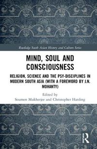 Cover image for Mind, Soul and Consciousness: Religion, Science and the Psy-Disciplines in Modern South Asia (With a Foreword by J.N. Mohanty)