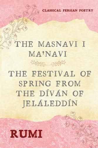 The Masnavi I Ma'navi of Rumi (Complete 6 Books): The Festival of Spring from The Divan of Jelaleddin