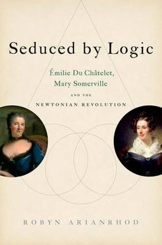 Seduced by Logic: Emilie Du Chatelet, Mary Somerville and the Newtonian Revolution