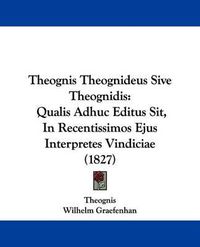 Cover image for Theognis Theognideus Sive Theognidis: Qualis Adhuc Editus Sit, In Recentissimos Ejus Interpretes Vindiciae (1827)