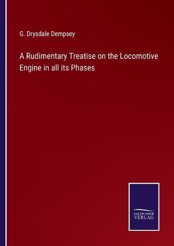 Cover image for A Rudimentary Treatise on the Locomotive Engine in all its Phases