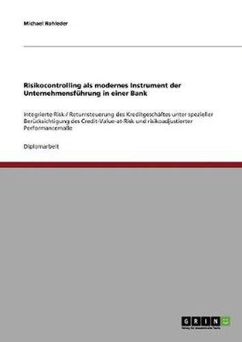 Cover image for Risikocontrolling als modernes Instrument der Unternehmensfuhrung in einer Bank: Integrierte Risk-/ Returnsteuerung des Kreditgeschaftes unter spezieller Berucksichtigung des Credit-Value-at-Risk und risikoadjustierter Performancemasse