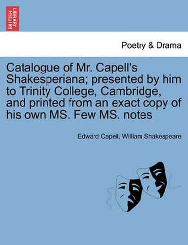 Cover image for Catalogue of Mr. Capell's Shakesperiana; Presented by Him to Trinity College, Cambridge, and Printed from an Exact Copy of His Own Ms. Few Ms. Notes