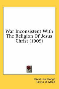 Cover image for War Inconsistent with the Religion of Jesus Christ (1905)