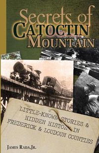 Cover image for Secrets of Catoctin Mountain: Little-Known Stories & Hidden History of Frederick & Loudoun Counties