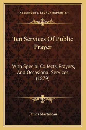 Cover image for Ten Services of Public Prayer: With Special Collects, Prayers, and Occasional Services (1879)