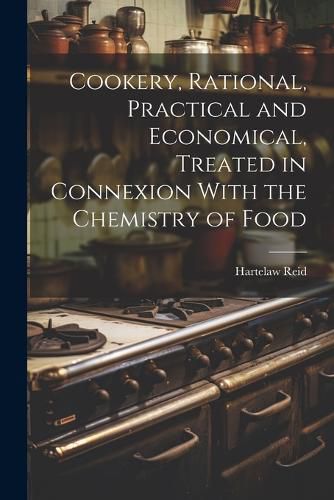 Cover image for Cookery, Rational, Practical and Economical, Treated in Connexion With the Chemistry of Food