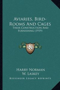 Cover image for Aviaries, Bird-Rooms and Cages: Their Construction and Furnishing (1919)