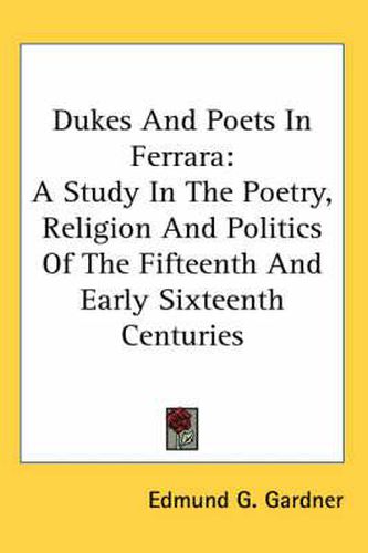 Cover image for Dukes and Poets in Ferrara: A Study in the Poetry, Religion and Politics of the Fifteenth and Early Sixteenth Centuries