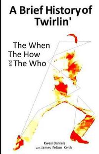 Cover image for A brief history of Twirlin': The When The How and The Who