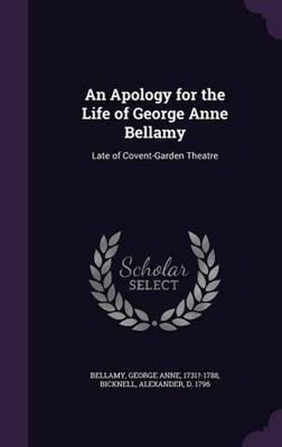 An Apology for the Life of George Anne Bellamy: Late of Covent-Garden Theatre