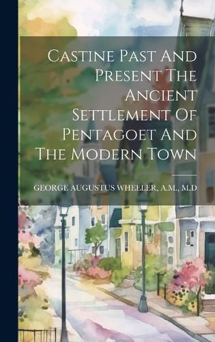 Cover image for Castine Past And Present The Ancient Settlement Of Pentagoet And The Modern Town