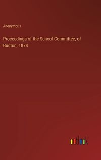 Cover image for Proceedings of the School Committee, of Boston, 1874