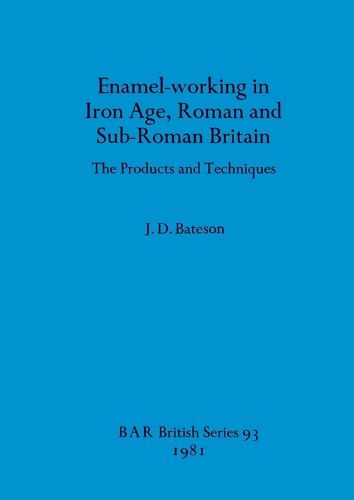 Cover image for Enamel Working in Iron Age Roman and Sub-Roman Britain: The Products and Techniques