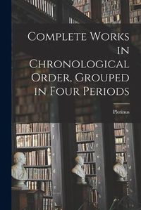 Cover image for Complete Works in Chronological Order, Grouped in Four Periods