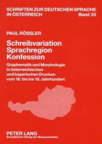 Cover image for Schreibvariation - Sprachregion - Konfession: Graphematik Und Morphologie in Oesterreichischen Und Bayerischen Drucken Vom 16. Bis Ins 18. Jahrhundert