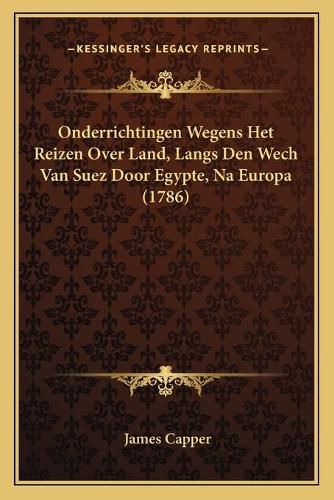 Cover image for Onderrichtingen Wegens Het Reizen Over Land, Langs Den Wech Van Suez Door Egypte, Na Europa (1786)