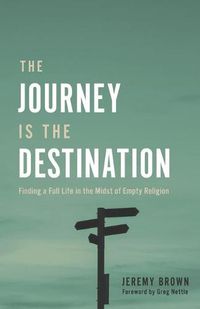 Cover image for The Journey Is the Destination: Finding a Full Life in the Midst of Empty Religion