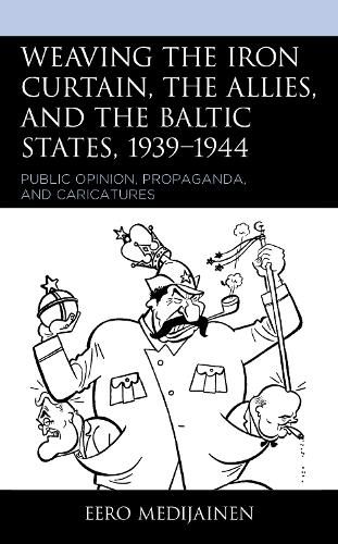 Cover image for Weaving the Iron Curtain, the Allies, and the Baltic States, 1939-1944: Public Opinion, Propaganda, and Caricatures
