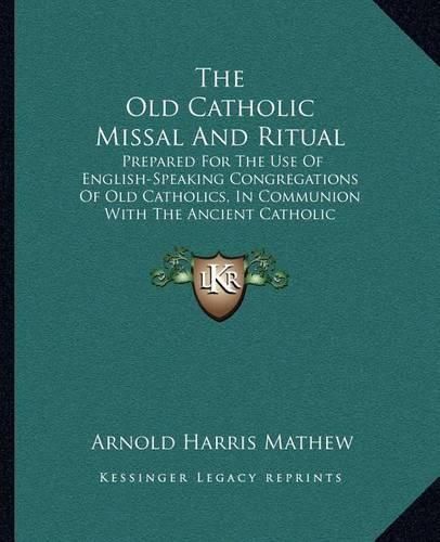 The Old Catholic Missal and Ritual: Prepared for the Use of English-Speaking Congregations of Old Catholics, in Communion with the Ancient Catholic Archiepiscopal See of Utrecht (1909)