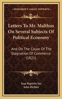 Cover image for Letters to Mr. Malthus on Several Subjects of Political Economy: And on the Cause of the Stagnation of Commerce (1821)