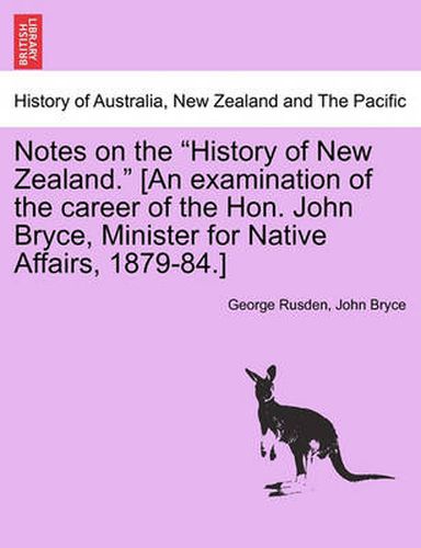 Cover image for Notes on the History of New Zealand. [An Examination of the Career of the Hon. John Bryce, Minister for Native Affairs, 1879-84.]