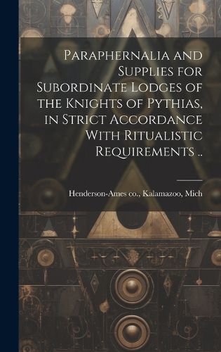 Cover image for Paraphernalia and Supplies for Subordinate Lodges of the Knights of Pythias, in Strict Accordance With Ritualistic Requirements ..