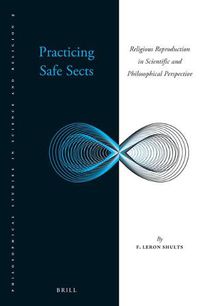 Cover image for Practicing Safe Sects: Religious Reproduction in Scientific and Philosophical Perspective