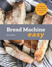 Cover image for Bread Machine Easy: 70 Delicious Recipes that make the most of your Machine