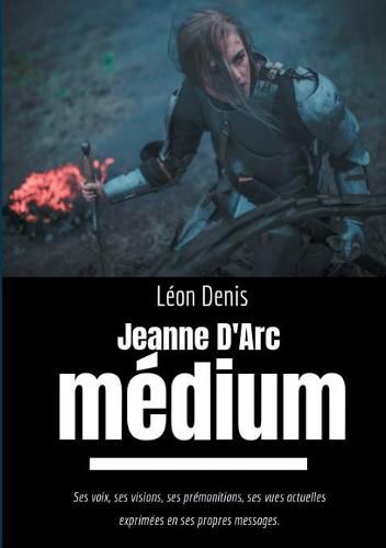 Cover image for Jeanne d'Arc Medium: Ses voix, ses visions, ses premonitions, ses vues actuelles exprimees en ses propres messages