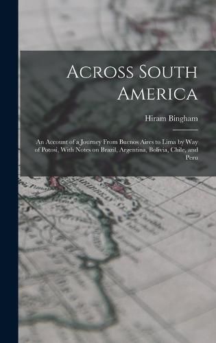 Across South America; an Account of a Journey From Buenos Aires to Lima by way of Potosi, With Notes on Brazil, Argentina, Bolivia, Chile, and Peru