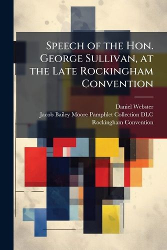 Cover image for Speech of the Hon. George Sullivan, at the Late Rockingham Convention: With the Memorial and Resolutions, and Report of the Committee of Elections
