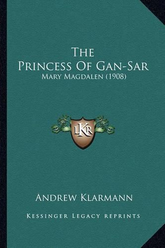 Cover image for The Princess of Gan-Sar the Princess of Gan-Sar: Mary Magdalen (1908) Mary Magdalen (1908)