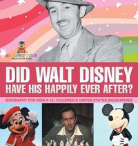 Cover image for Did Walt Disney Have His Happily Ever After? Biography for Kids 9-12 Children's United States Biographies