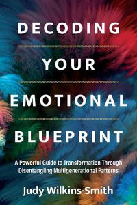 Cover image for Decoding Your Emotional Blueprint: A Powerful Guide to Transformation Through Disentangling Multigenerational Patterns
