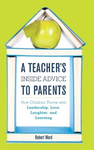 Cover image for A Teacher's Inside Advice to Parents: How Children Thrive with Leadership, Love, Laughter, and Learning