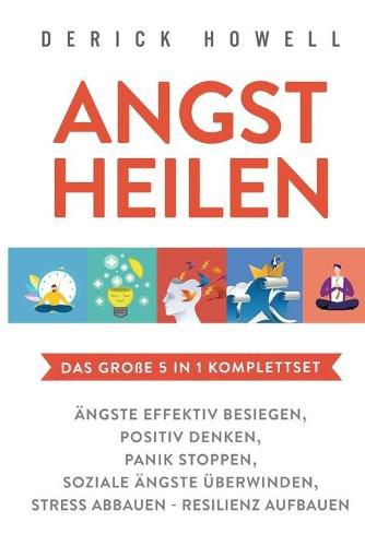 Cover image for Angst heilen - Das grosse 5 in 1 Komplettset: AEngste effektiv besiegen Positiv denken Panik stoppen Soziale AEngste uberwinden Stress abbauen - Resilienz aufbauen