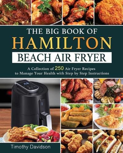 Cover image for The Big Book of Hamilton Beach Air Fryer: A Collection of 250 Air Fryer Recipes to to Manage Your Health with Step by Step Instructions