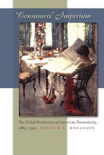 Cover image for Consumers' Imperium: The Global Production of American Domesticity, 1865-1920