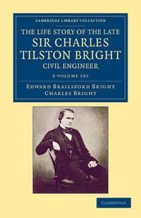 Cover image for The Life Story of the Late Sir Charles Tilston Bright, Civil Engineer 2 Volume Set: With Which is Incorporated the Story of the Atlantic Cable, and the First Telegraph to India and the Colonies