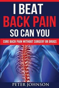Cover image for I Beat Back Pain So Can You: Cure Back Pain Without Surgery Or Drugs